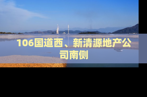 106国道西、新清源地产公司南侧