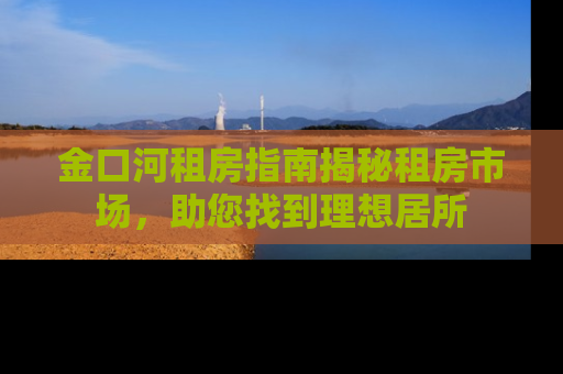金口河租房指南揭秘租房市场，助您找到理想居所