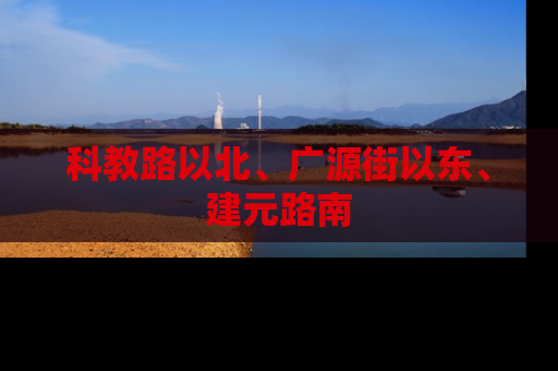 科教路以北、广源街以东、建元路南