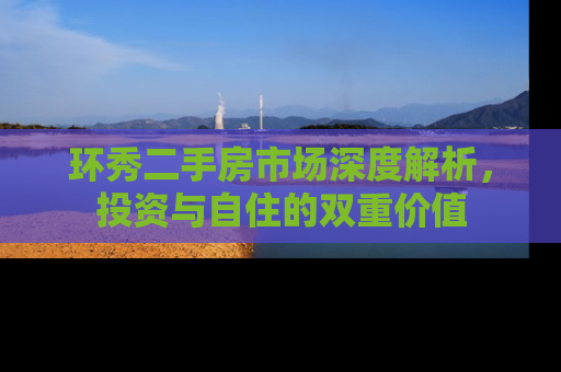 环秀二手房市场深度解析，投资与自住的双重价值