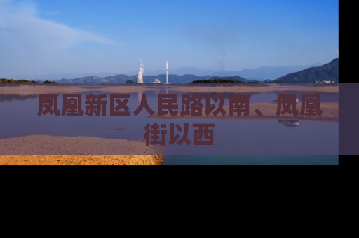 凤凰新区人民路以南、凤凰街以西
