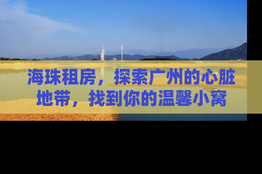 海珠租房，探索广州的心脏地带，找到你的温馨小窝