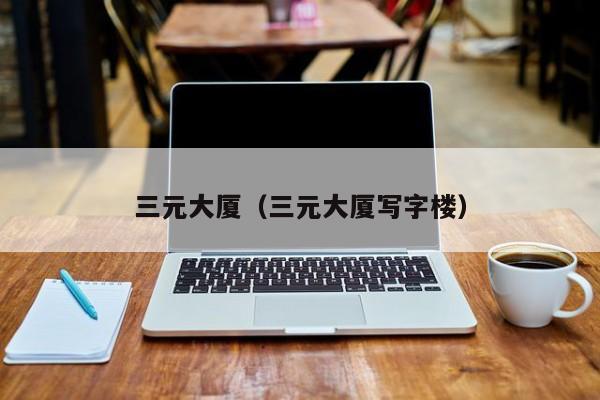 三元大厦（三元大厦写字楼）