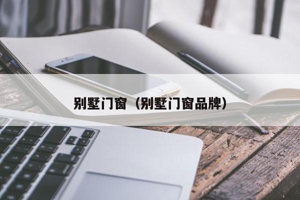 别墅门窗（别墅门窗品牌）