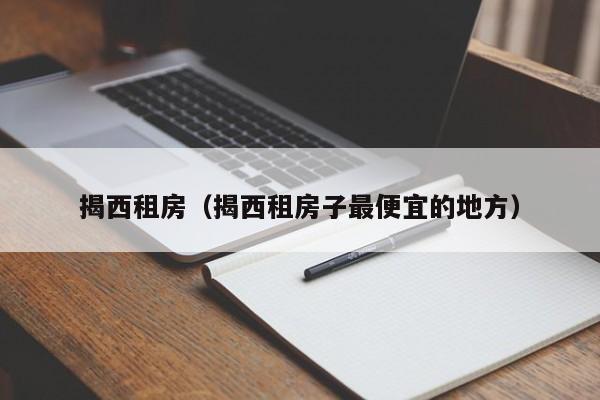 揭西租房（揭西租房子最便宜的地方）
