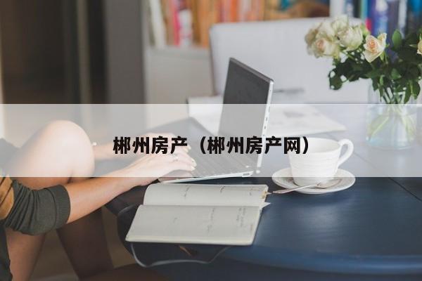郴州房产（郴州房产网）