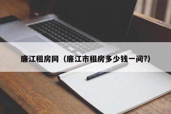 廉江租房网（廉江市租房多少钱一间?）