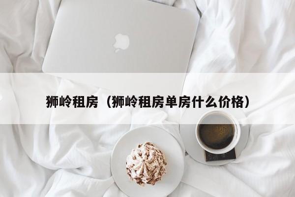 狮岭租房（狮岭租房单房什么价格）