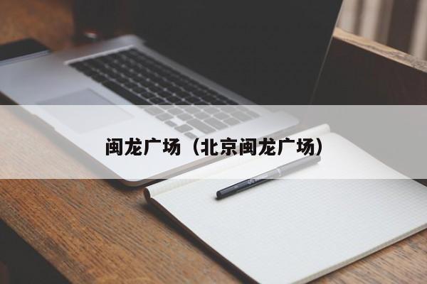 闽龙广场（北京闽龙广场）