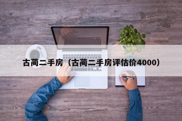 古蔺二手房（古蔺二手房评估价4000）