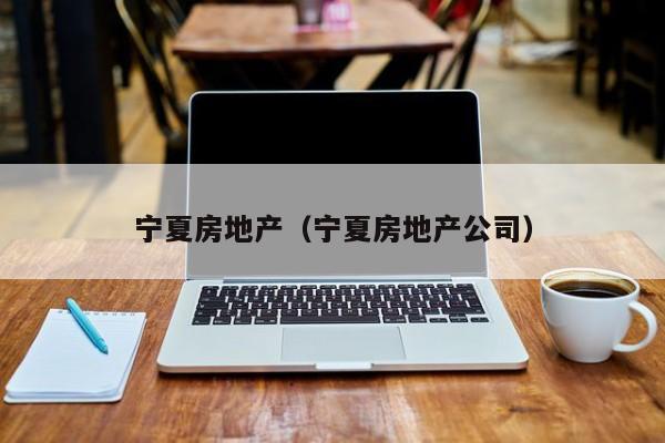 宁夏房地产（宁夏房地产公司）