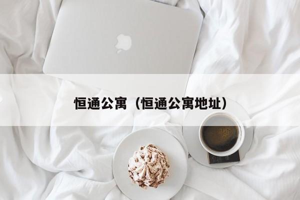 恒通公寓（恒通公寓地址）