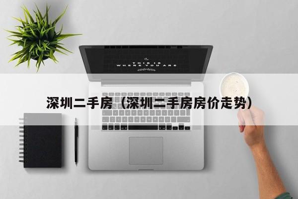 深圳二手房（深圳二手房房价走势）