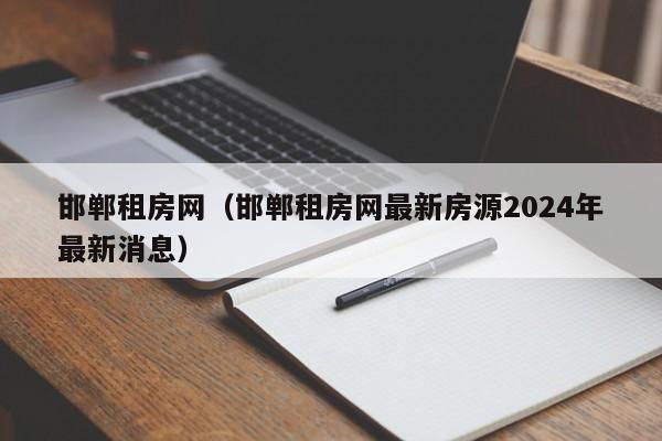 邯郸租房网（邯郸租房网最新房源2024年最新消息）