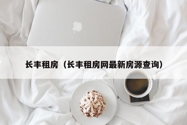 长丰租房（长丰租房网最新房源查询）